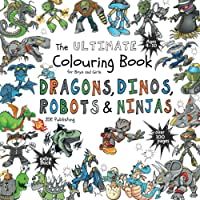 The Ultimate Colouring Book for Boys &amp- Girls - Dragons Dinos Robots Ninjas: Fantasy for Children Ages 4 5 6 7 8 9 10…